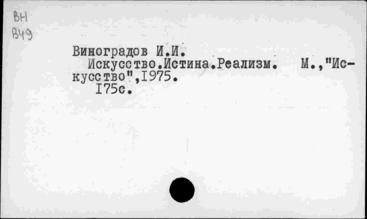 ﻿Виноградов И.И.
Искусе тво.Истина.Реализм. кусетво”,1975.
175с.